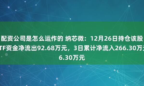 配资公司是怎么运作的 纳芯微：12月26日持仓该股ETF资金净流出92.68万元，3日累计净流入266.30万元