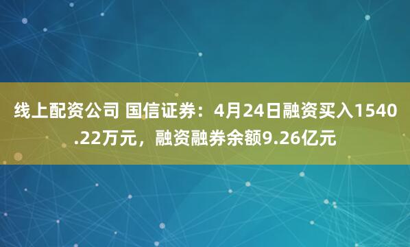 线上配资公司 国信证券：4月24日融资买入1540.22万元，融资融券余额9.26亿元