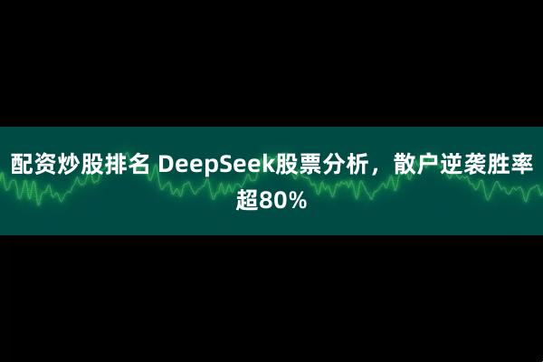 配资炒股排名 DeepSeek股票分析，散户逆袭胜率超80%