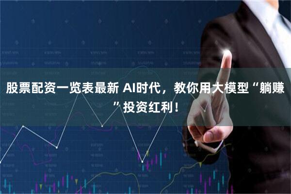 股票配资一览表最新 AI时代，教你用大模型“躺赚”投资红利！